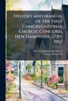 History and Manual of the First Congregational Church, Concord, New Hampshire, 1730-1907 1023854333 Book Cover