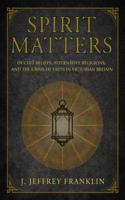 Spirit Matters: Occult Beliefs, Alternative Religions, and the Crisis of Faith in Victorian Britain 1501715445 Book Cover
