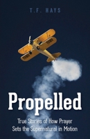 Propelled: True Stories of How Prayer Sets the Supernatural in Motion 1685568793 Book Cover