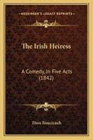 The Irish Heiress: A Comedy, In Five Acts 1166285707 Book Cover