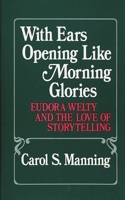 With Ears Opening Like Morning Glories: Eudora Welty and the Love of Storytelling (Contributions in Women's Studies) 0313247765 Book Cover