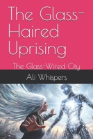 The Glass-Haired Uprising: The Glass-Wired City B0FNMNY5NR Book Cover