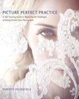 Picture Perfect Practice: A Self-Training Guide to Mastering the Challenges of Taking World-Class Photographs 0321803531 Book Cover