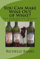 You Can Make Wine Out of What?: The CorkmasterTrilogy 1532791011 Book Cover