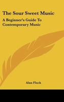 The Sour Sweet Music: A Beginner's Guide To Contemporary Music 1163818933 Book Cover