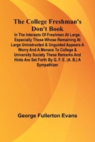 The College Freshman'S Don'T Book; In The Interests Of Freshmen At Large, Especially Those Whose Remaining At Large Uninstructed & Unguided Appears A ... And Hints Are Set Forth By G. F. E. (A. B.) A 9368397805 Book Cover