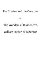 The Creator and the Creature: Or, the Wonders of Divine Love 1482605007 Book Cover