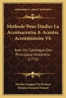 Methode Pour Etudier La Acentsacentsa A-Acentsa Acentshistoire V6: Avec Un Catalogue Des Principaux Historiens (1772) 1166335860 Book Cover