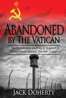 Abandoned by the Vatican: My Clandestine Journey to Support Secret Priests Behind the Iron Curtain 1537092405 Book Cover