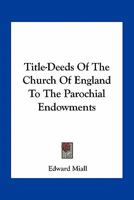 Title-Deeds Of The Church Of England To The Parochial Endowments 0548511489 Book Cover