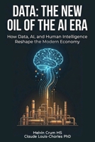 Data: The New Oil of the AI ERA: How Data, AI, and Human Intelligence Reshape the Modern Economy 1972752006 Book Cover
