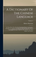 A Dictionary Of The Chinese Language: In Three Parts, Part The First Containing Chinese And English, Arranged According To The Radicals, Part The ... Part The Third English And Chinese; Volume 3 1017791228 Book Cover