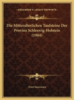 Die Mitteralterlichen Taufsteine Der Provinz Schleswig-Holstein 1022729594 Book Cover
