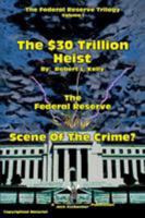 The $30 Trillion Heist---The Federal Reserve---Scene of the Crime? 0991474805 Book Cover