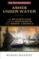 Ashes Under Water: The SS Eastland and the Shipwreck That Shook America 1493009400 Book Cover