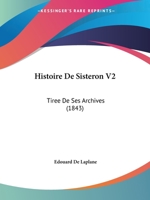 Histoire De Sisteron V2: Tiree De Ses Archives (1843) 1166805964 Book Cover