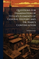 Questions for Examination of Tytler's Elements of General History and Dr. Nare's Continuation 1143011430 Book Cover