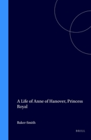 A Life of Anne of Hanover, Princess Royal (Publications of the Sir Thomas Browne Institute Leiden, New Series, No 13 No 13) 9004101985 Book Cover