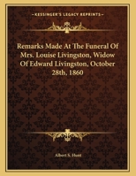 Remarks Made at the Funeral of Mrs. Louise Livingston, Widow of Edward Livingston, October 28th, 1860 1161671269 Book Cover