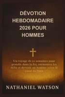 DÉVOTION HEBDOMADAIRE 2026 POUR HOMMES: Un voyage de 52 semaines pour grandir dans la foi, surmonter les défis et devenir un homme selon le cœur de Dieu (French Edition) B0FS7N9SWM Book Cover