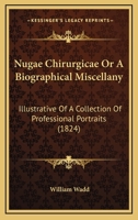 Nugæ chirurgicæ; or, A biographical miscellany, illustrative of a collection of professional portraits 1164900471 Book Cover