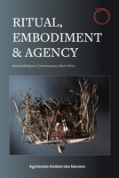 Ritual, Embodiment and Agency: Making Religion in Contemporary West Africa 1914363191 Book Cover