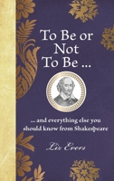 To Be or Not to Be: And Everything Else You Should Know from Shakespeare 1789297575 Book Cover
