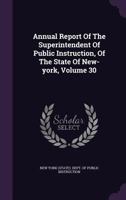 Annual Report Of The Superintendent Of Public Instruction, Of The State Of New-york, Volume 30 1348053011 Book Cover