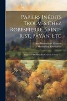 Papiers Inédits Trouvés Chez Robespierre, Saint-just, Payan, Etc: Supprimés Ou Omis Par Courtois, Volume 1... (French Edition) 1022636006 Book Cover