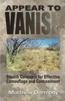 Appear to Vanish: Stealth Concepts for Effective Camouflage and Concealment 1726611728 Book Cover