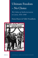 Ultimate Freedom--No Choice: The Culture of Authoritarianism in Latvia, 1934-1940 9004243550 Book Cover