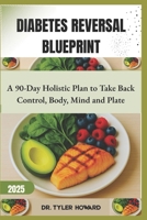 Diabetes Reversal Blueprint: A 90-Day Holistic Plan to Take Back Control, Body, Mind and Plate B0FFG5MK58 Book Cover