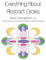 Everything about Abstract Circles, Volume 3: Adult Coloring Book: Circles, Spheres, and Cylynders Designs by Bereniche Aguiar 1523937645 Book Cover