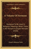 A Volume Of Sermons: Designed To Be Used In Religious Meetings, When There Is Not Present A Gospel-Minister 1164556266 Book Cover