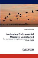Involuntary Environmental Migrants: Unprotected: The Case Study of the Displacement due to the Current Climate Change 3838366824 Book Cover