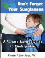 Don't Forget Your Sunglasses: A Parent's Survival Guide to Kindergarten 1500787272 Book Cover