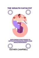 The wealth catalyst: Exploring strategies to mitigate financial risks and build resilience B0CFCYN5WP Book Cover
