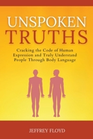 Unspoken Truths: Cracking the Code of Human Expression and Truly Understand People Through Body Language B0C4G5YN7Y Book Cover