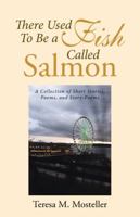 There Used to Be a Fish Called Salmon: A Collection of Short Stories, Poems, and Story-Poems 1489707379 Book Cover