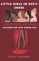 LITTLE GIRLS IN EVE'S SHOES, FOOTSTEPS OF PAIN: TEACHING MEN WHO WOMEN ARE! B0CWD4HJNQ Book Cover