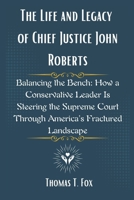 The Life and Legacy of Chief Justice John Roberts: Balancing the Bench: How a Conservative Leader Is Steering the Supreme Court Through America’s Fractured Landscape B0F4WKKLX8 Book Cover