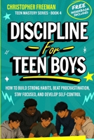Discipline for Teen Boys: How to Build Strong Habits, Beat Procrastination, Stay Focused, and Develop Self-Control (TEEN MASTERY SERIES) B0H6669LH3 Book Cover