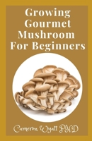 Growing Gourmet Mushroom For Beginners: The Perfect Guide To Gourmet Mushroom Growing for Health And Profit B09BYPQTDC Book Cover