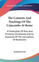 The Contents And Teachings Of The Catacombs At Rome: A Vindication Of Pure And Primitive Christianity And An Exposure Of The Corruptions Of Romanism 1162940662 Book Cover