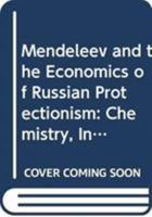 Mendeleev and the Economics of Russian Protectionism: Chemistry, Industry and Growth 0415820979 Book Cover