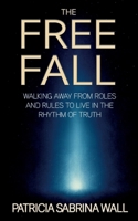 The Free Fall: Walking away from roles and rules to live in the rhythm of truth 3819214852 Book Cover