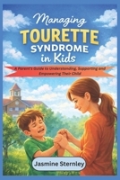 Managing Tourette Syndrome in kids: A Parent’s Guide to Understanding, Supporting and Empowering Their Child B0GJ5HS8DK Book Cover