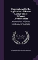 Observations On the Application of Human Labour Under Different Circumstances: When Employed On Reproductive Industry, Or for National Objects, in Various Parts of the British Empire 1146403909 Book Cover