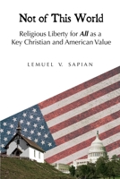 Not of This World: Religious Liberty for All as a Key Christian and American Value 0578227975 Book Cover