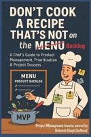 Don't Cook a Recipe That's Not on the Menu: A Project Manager’s Recipe for Prioritizing What Matters B0FFZ8XNNR Book Cover